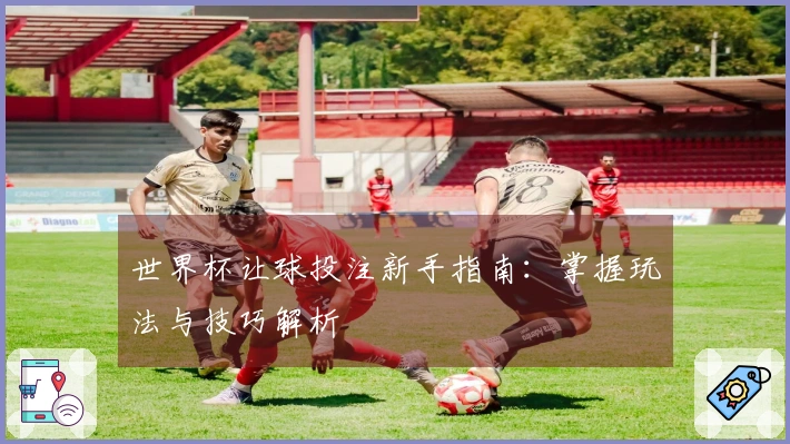 世界杯让球投注新手指南：掌握玩法与技巧解析