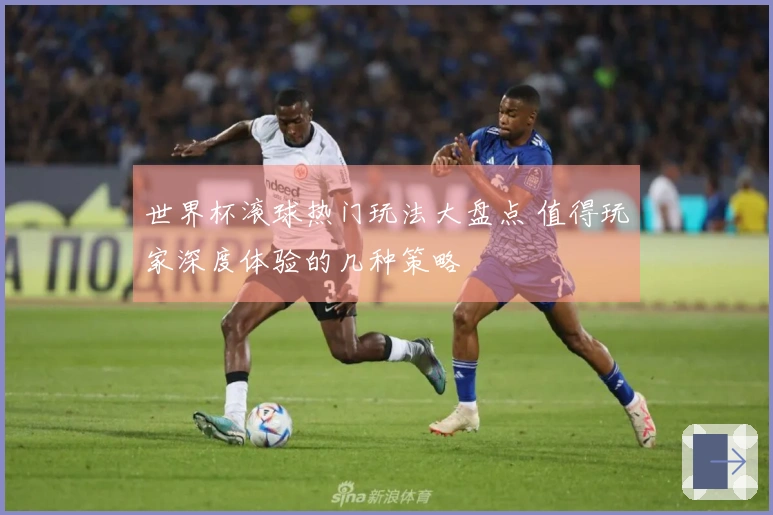 世界杯滚球热门玩法大盘点 值得玩家深度体验的几种策略