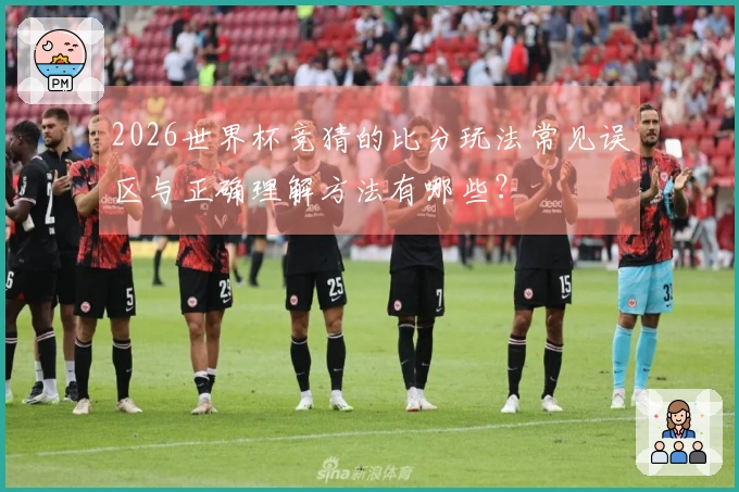 2026世界杯竞猜的比分玩法常见误区与正确理解方法有哪些?