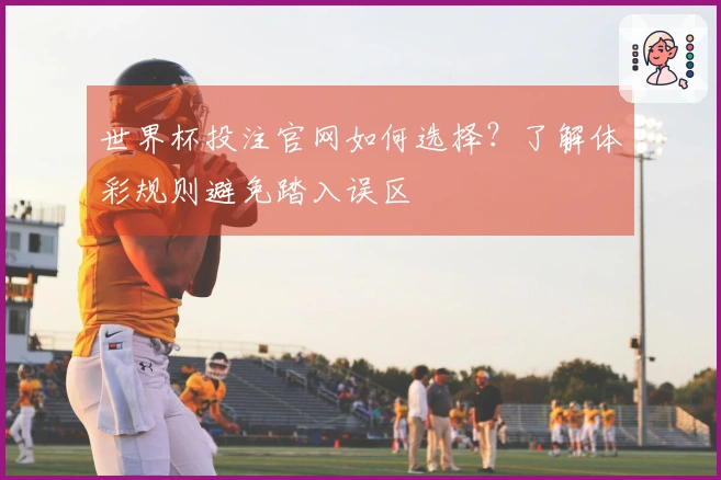 世界杯投注官网如何选择？了解体彩规则避免踏入误区