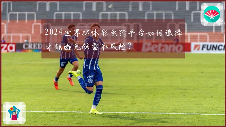 2024世界杯体彩竞猜平台如何选择才能避免踩雷和风险？